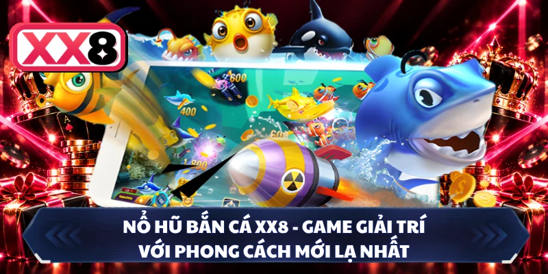 Nổ Hũ Bắn Cá XX8 - Game Giải Trí Với Phong Cách Mới Lạ Nhất