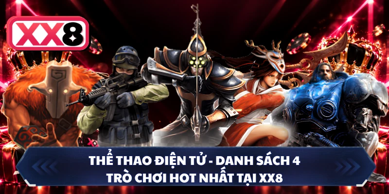 Thể Thao Điện Tử - Danh Sách 4 Trò Chơi Hot Nhất Tại XX8